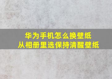 华为手机怎么换壁纸 从相册里选保持清醒壁纸